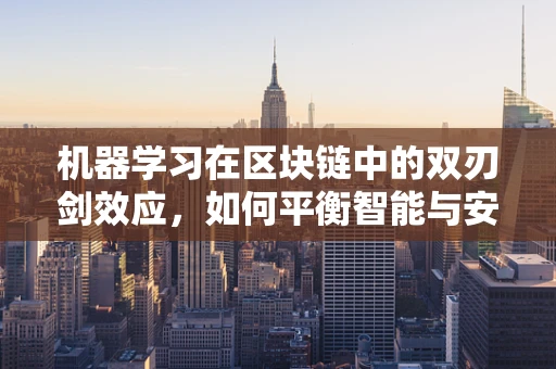 机器学习在区块链中的双刃剑效应，如何平衡智能与安全？