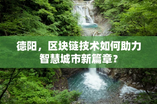 德阳，区块链技术如何助力智慧城市新篇章？