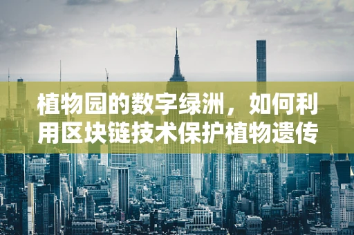 植物园的数字绿洲，如何利用区块链技术保护植物遗传多样性？