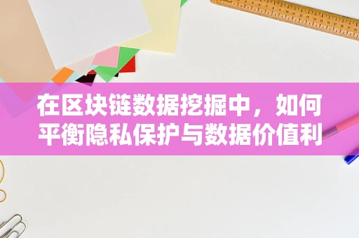 在区块链数据挖掘中，如何平衡隐私保护与数据价值利用？