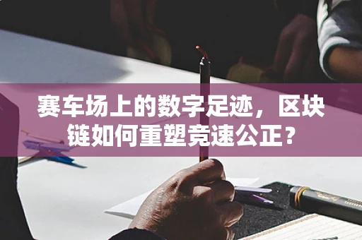 赛车场上的数字足迹，区块链如何重塑竞速公正？