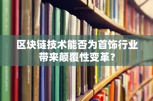 区块链技术能否为首饰行业带来颠覆性变革？