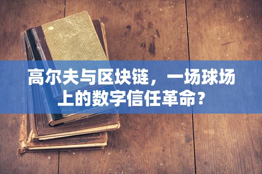 高尔夫与区块链，一场球场上的数字信任革命？