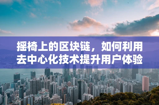 摇椅上的区块链，如何利用去中心化技术提升用户体验？