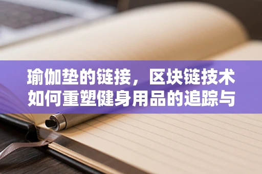 瑜伽垫的链接，区块链技术如何重塑健身用品的追踪与认证？