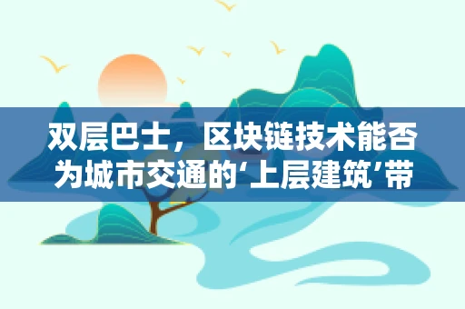 双层巴士，区块链技术能否为城市交通的‘上层建筑’带来革新？