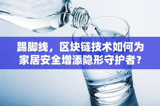 踢脚线，区块链技术如何为家居安全增添隐形守护者？