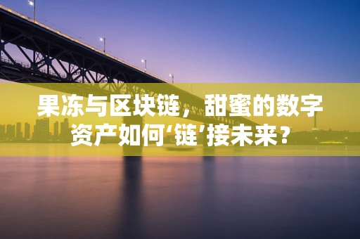 果冻与区块链，甜蜜的数字资产如何‘链’接未来？