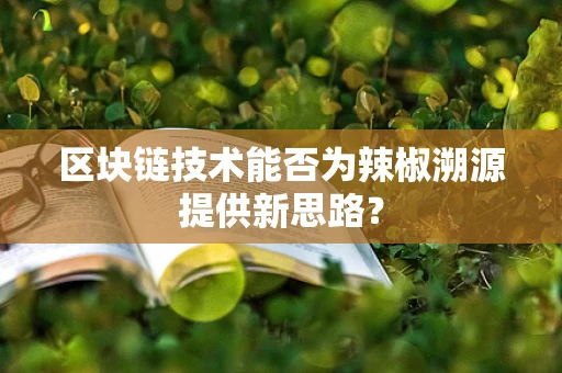 区块链技术能否为辣椒溯源提供新思路？