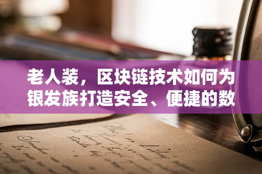 老人装，区块链技术如何为银发族打造安全、便捷的数字生活？