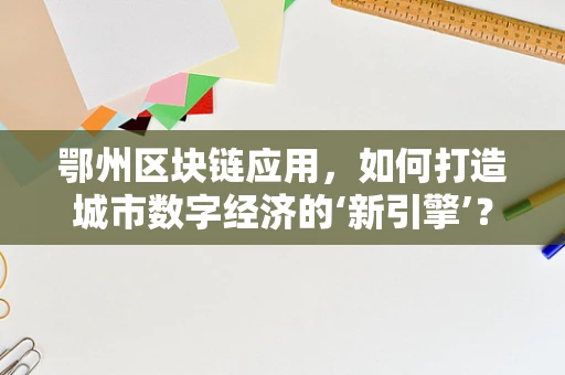 鄂州区块链应用，如何打造城市数字经济的‘新引擎’？