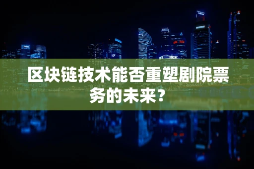 区块链技术能否重塑剧院票务的未来？