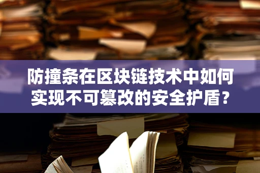 防撞条在区块链技术中如何实现不可篡改的安全护盾？