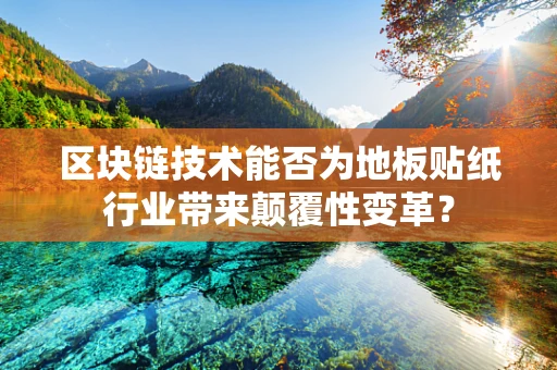 区块链技术能否为地板贴纸行业带来颠覆性变革？