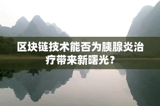 区块链技术能否为胰腺炎治疗带来新曙光？