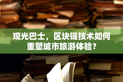 观光巴士，区块链技术如何重塑城市旅游体验？