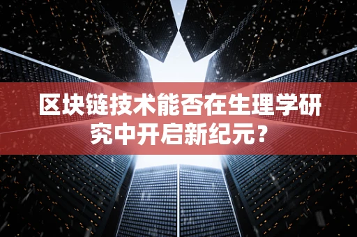 区块链技术能否在生理学研究中开启新纪元？