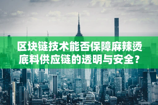 区块链技术能否保障麻辣烫底料供应链的透明与安全？