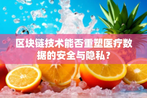 区块链技术能否重塑医疗数据的安全与隐私？