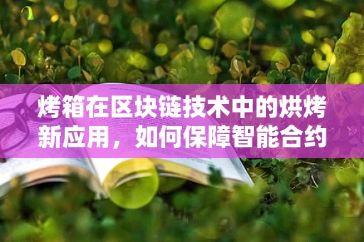 烤箱在区块链技术中的烘烤新应用，如何保障智能合约的安全烘焙？