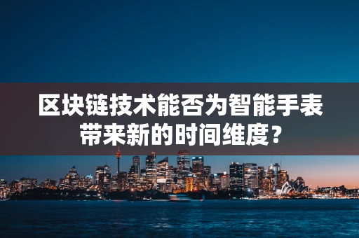 区块链技术能否为智能手表带来新的时间维度？