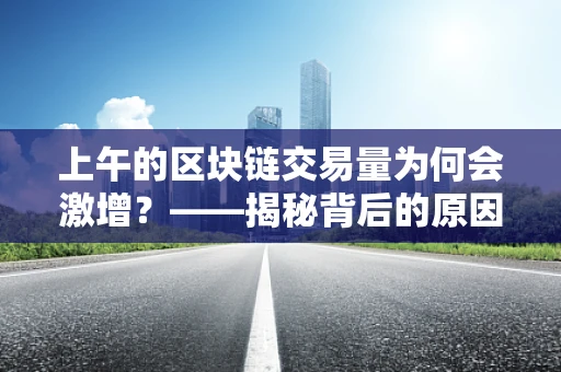 上午的区块链交易量为何会激增？——揭秘背后的原因与影响