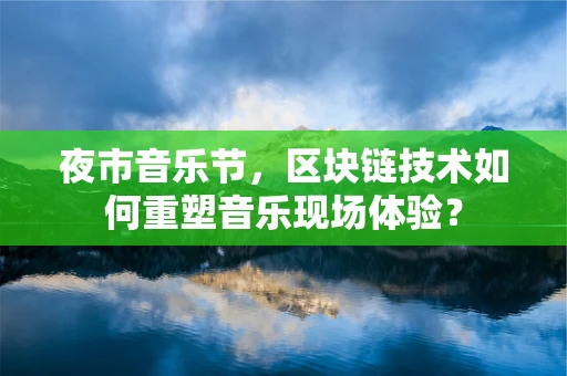 夜市音乐节，区块链技术如何重塑音乐现场体验？