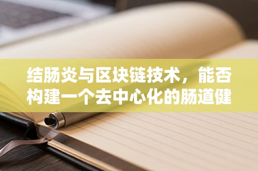 结肠炎与区块链技术，能否构建一个去中心化的肠道健康管理系统？