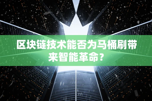 区块链技术能否为马桶刷带来智能革命？