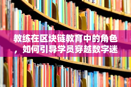 教练在区块链教育中的角色，如何引导学员穿越数字迷雾？