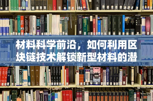 材料科学前沿，如何利用区块链技术解锁新型材料的潜力？