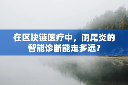 在区块链医疗中，阑尾炎的智能诊断能走多远？