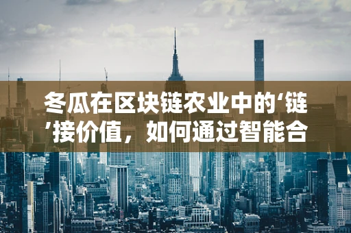 冬瓜在区块链农业中的‘链’接价值，如何通过智能合约保障其供应链透明度？