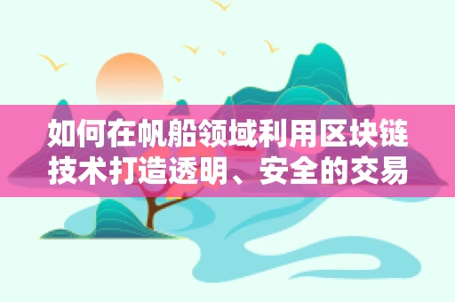 如何在帆船领域利用区块链技术打造透明、安全的交易平台？