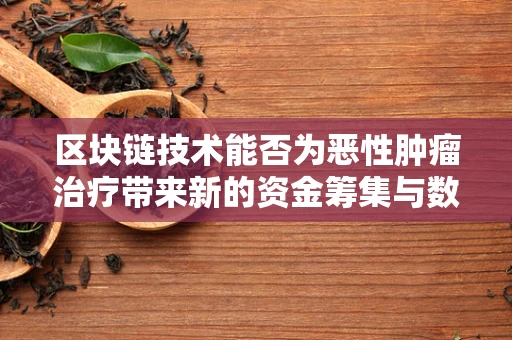 区块链技术能否为恶性肿瘤治疗带来新的资金筹集与数据共享路径？