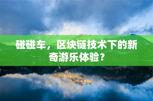 碰碰车，区块链技术下的新奇游乐体验？