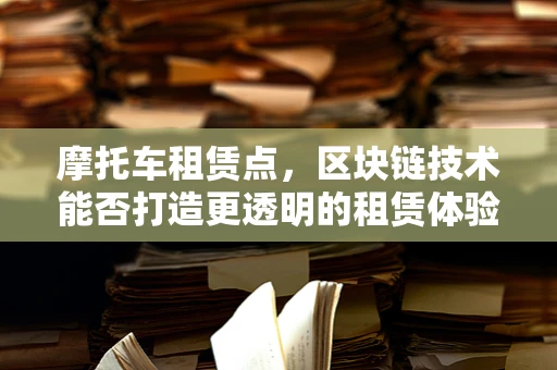 摩托车租赁点，区块链技术能否打造更透明的租赁体验？