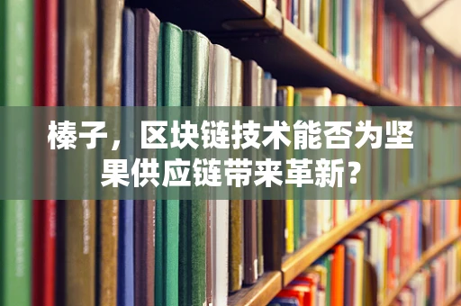 榛子，区块链技术能否为坚果供应链带来革新？