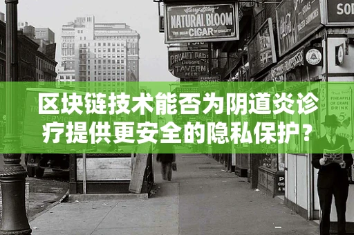 区块链技术能否为阴道炎诊疗提供更安全的隐私保护？