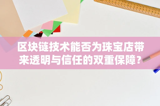 区块链技术能否为珠宝店带来透明与信任的双重保障？