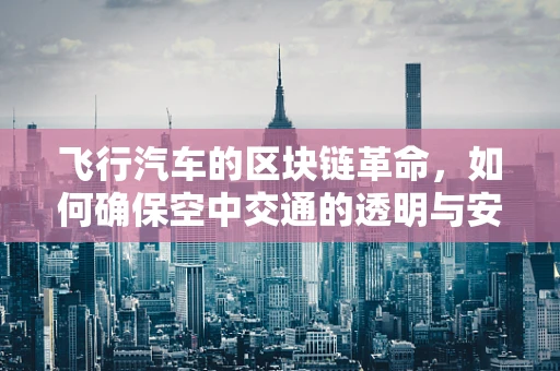 飞行汽车的区块链革命，如何确保空中交通的透明与安全？