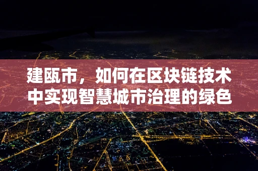 建瓯市，如何在区块链技术中实现智慧城市治理的绿色转型？