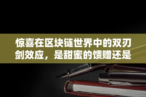 惊喜在区块链世界中的双刃剑效应，是甜蜜的馈赠还是意外的挑战？