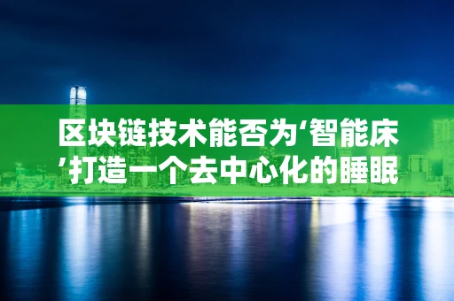 区块链技术能否为‘智能床’打造一个去中心化的睡眠经济？