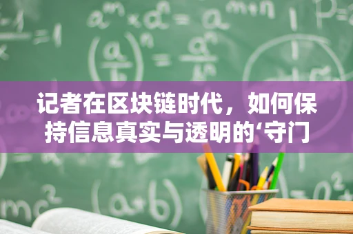 记者在区块链时代，如何保持信息真实与透明的‘守门人’？