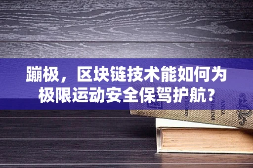 蹦极，区块链技术能如何为极限运动安全保驾护航？