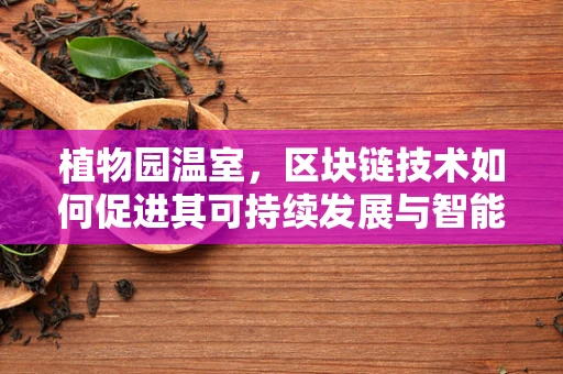 植物园温室，区块链技术如何促进其可持续发展与智能管理？