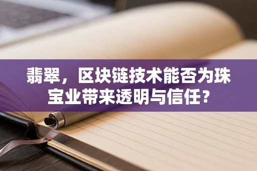 翡翠，区块链技术能否为珠宝业带来透明与信任？