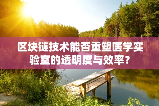 区块链技术能否重塑医学实验室的透明度与效率？