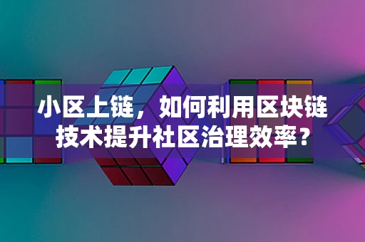 小区上链，如何利用区块链技术提升社区治理效率？